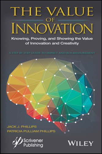 The value of innovation : knowing, proving, and showing the value of innovation and creativity : a step by step guide to impact and ROI measurement