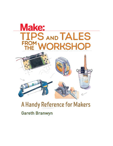 Make: Tips and Tales from the Workshop: A Handy Reference for Makers