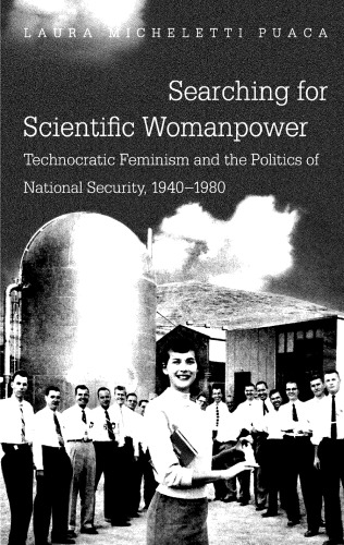 Searching for Scientific Womanpower: Technocratic Feminism and the Politics of National Security, 1940-1980