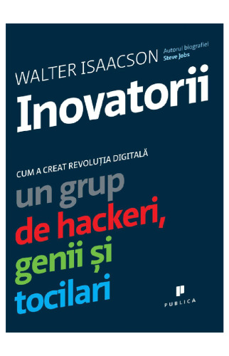 Inovatorii. Cum a creat revoluția digitală un grup de hackeri, genii si tocilari