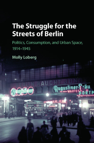 The Struggle for the Streets of Berlin: Politics, Consumption, and Urban Space, 1914-1945
