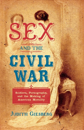 Sex and the Civil War: Soldiers, Pornography, and the Making of American Morality