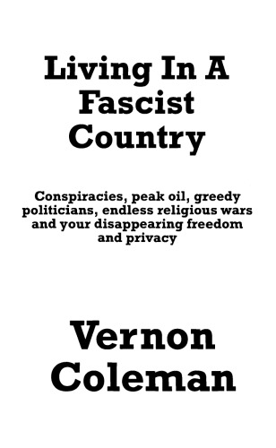 Living In A Fascist Country: Conspiracies, Peak Oil, Greedy Politicians, Endless Religious Wars and your Disappearing Freedom and Privacy