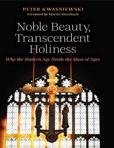 Noble Beauty, Transcendent Holiness: Why the Modern Age Needs the Mass of Ages