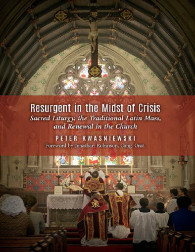 Resurgent in the Midst of Crisis: Sacred Liturgy, the Traditional Latin Mass, and Renewal in the Church