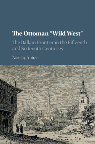 The Ottoman “Wild West”: The Balkan Frontier in the Fifteenth and Sixteenth Centuries