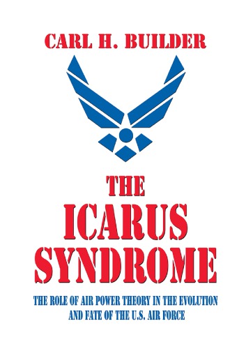 The Icarus syndrome: the role of air power theory in the evolution and fate of the U.S. Air Force