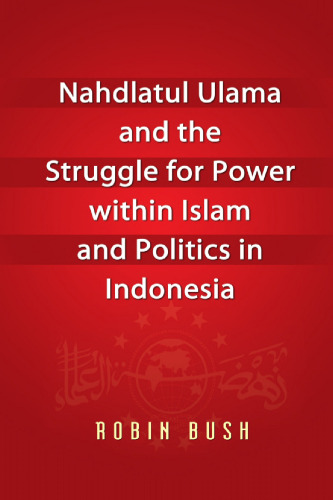 Nahdlatul Ulama and the Struggle for Power within Islam and Politics in Indonesia