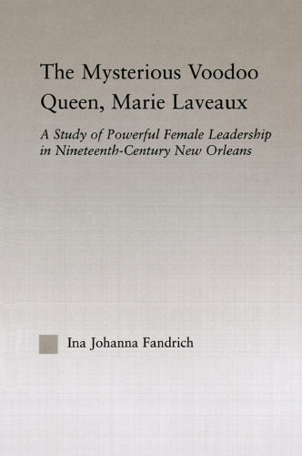 The Mysterious Voodoo Queen, Marie Laveaux: A Study of Powerful Female Leadership in Nineteenth Century New Orleans