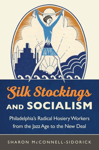 Silk Stockings and Socialism: Philadelphia’s Radical Hosiery Workers from the Jazz Age to the New Deal