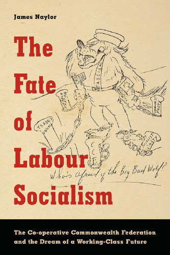 The Fate of Labour Socialism: The Co-operative Commonwealth Federation and the Dream of a Working-Class Future
