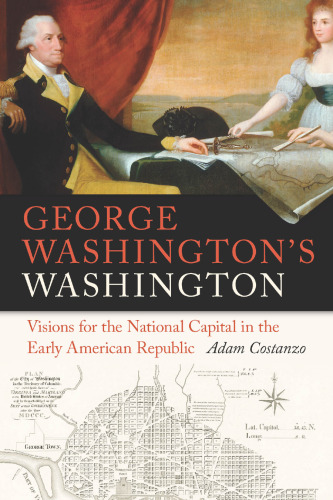 George Washington’s Washington: Visions for the National Capital in the Early American Republic