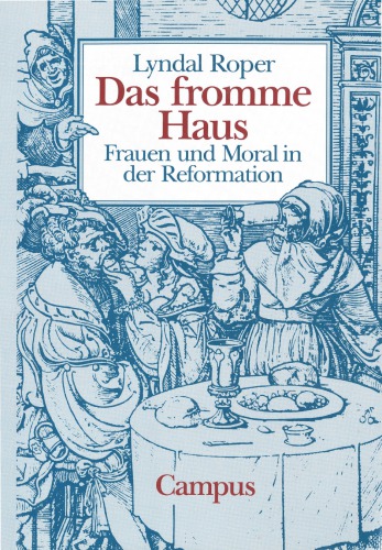 Das fromme Haus. Frauen und Moral in der Reformation