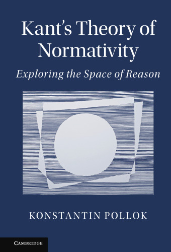 Kant’s Theory of Normativity: Exploring the Space of Reason