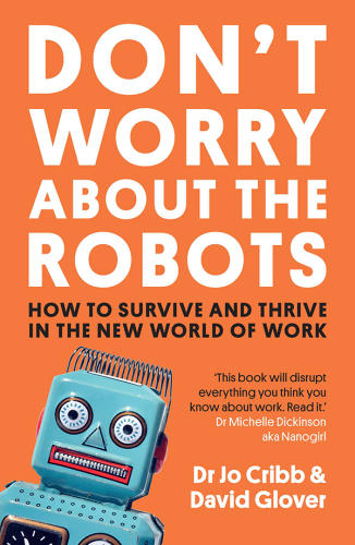 Don’t Worry About the Robots: How to Survive and Thrive in The New World of Work