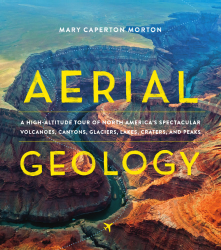 Aerial Geology: A High-Altitude Tour of North America’s Spectacular Volcanoes, Canyons, Glaciers, Lakes, Craters, and Peaks