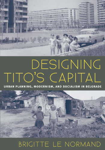 Designing Tito’s Capital: Urban Planning, Modernism, and Socialism in Belgrade