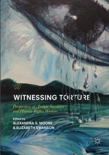 Witnessing Torture: Perspectives of Torture Survivors and Human Rights Workers