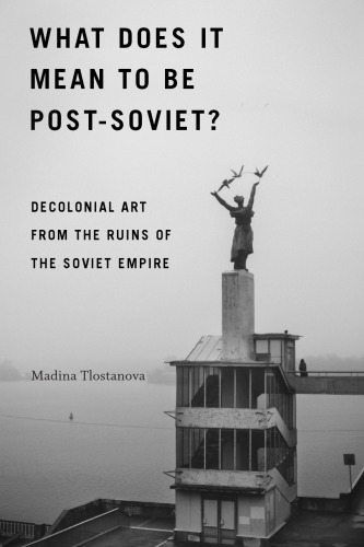 What Does It Mean to Be Post-Soviet?: Decolonial Art from the Ruins of the Soviet Empire