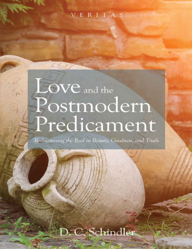 Love and the postmodern predicament : rediscovering the real in beauty, goodness, and truth