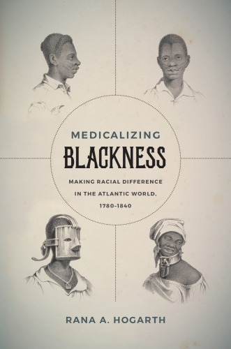 Medicalizing Blackness : making racialdifference in the Atlantic World, 1780-1840