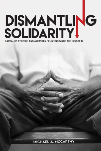 Dismantling Solidarity: Capitalist Politics and American Pensions Since the New Deal