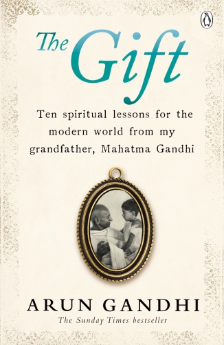 The Gift; Ten Spiritual Lessons For The Modern World By My Grandfather, Mahatma Gandhi