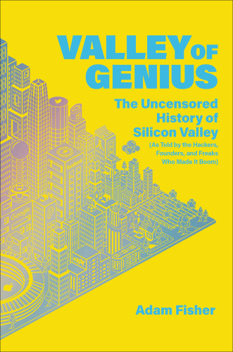 Valley Of Genius: The Uncensored History Of Silicon Valley (As Told By The Hackers, Founders, And Freaks Who Made It Boom)