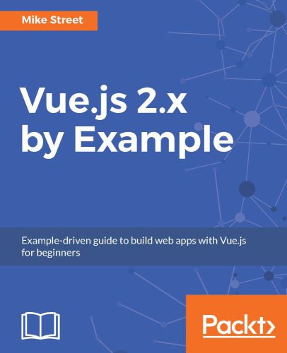 Vue.js 2.x by Example: Example-driven guide to build web apps with Vue.js for beginners