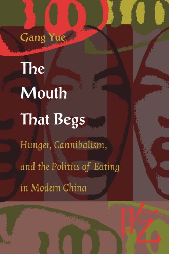 The Mouth that Begs: Hunger, Cannibalism, and the Politics of Eating in Modern China