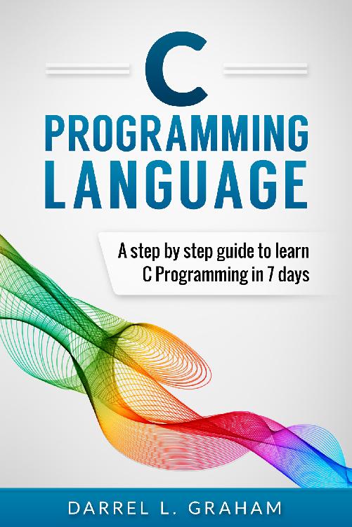 C Programming: Language: A Step by Step Beginner’s Guide to Learn C Programming in 7 Days
