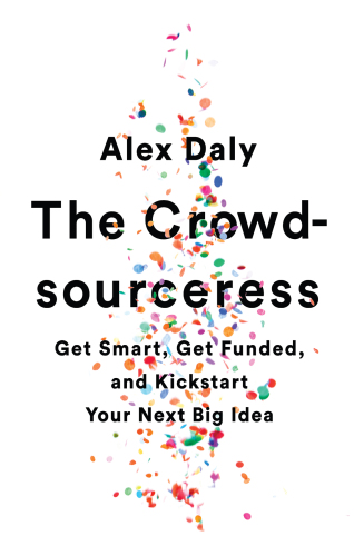 The Crowd-sourceress: Get Smart, Get Funded, and Kickstart Your Next Big Idea