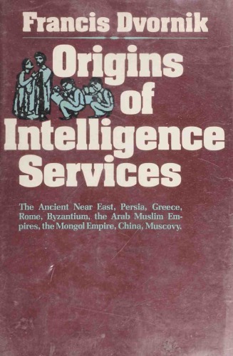 Origins of Intelligence Services: The Ancient Near East, Persia, Greece, Rome, Byzantium, the Arab Muslim Empires, the Mongol Empire, China, Muscovy