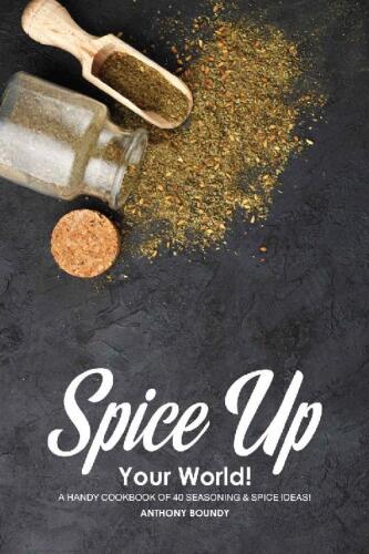 Spice Up Your World!: A Handy Cookbook of 40 Seasoning & Spice Ideas!