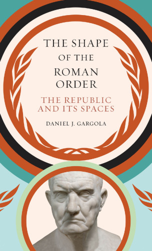 The Shape of the Roman Order: The Republic and Its Spaces