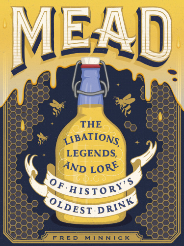 Mead: The Libations, Legends, and Lore of History’s Oldest Drink
