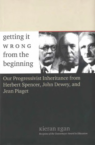 Getting It Wrong from the Beginning: Our Progressivist Inheritance from Herbert Spencer, John Dewey, and Jean Piaget