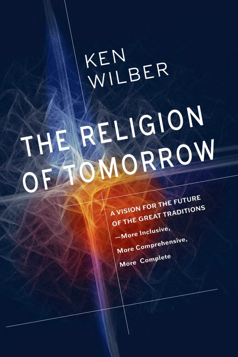 The Religion of Tomorrow: A Vision for the Future of the Great Traditions-More Inclusive, More Comprehensive, More Complete-With Integral Buddhism as an Example