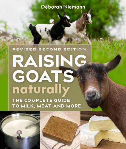 Raising Goats Naturally : The Complete Guide to Milk, Meat, and More