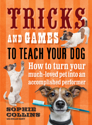 Tricks and Games to Teach Your Dog : How to Turn Your Well-loved Pet into an Accomplished Performer
