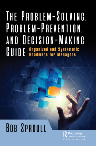 The Problem-Solving, Problem-Prevention, and Decision-Making Guide: Organized and Systematic Roadmaps for Managers