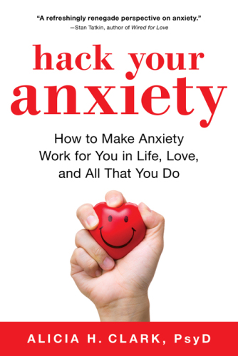 Hack Your Anxiety How to Make Anxiety Work for You in Life, Love, and All That You Do