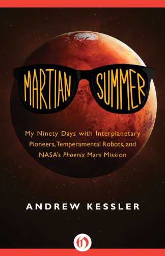 Martian Summer : My Ninety Days with Interplanetary Pioneers, Temperamental Robots, and NASA’s Phoenix Mars Mission