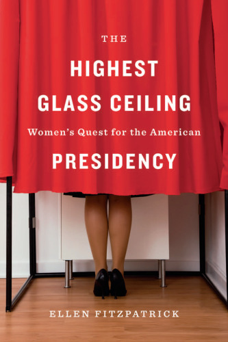 The Highest Glass Ceiling: Women’s Quest for the American Presidency