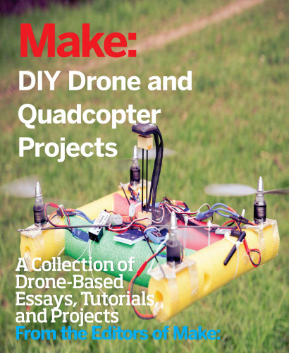 DIY Drone and Quadcopter Projects: A Collection of Drone-Based Essays, Tutorials, and Projects