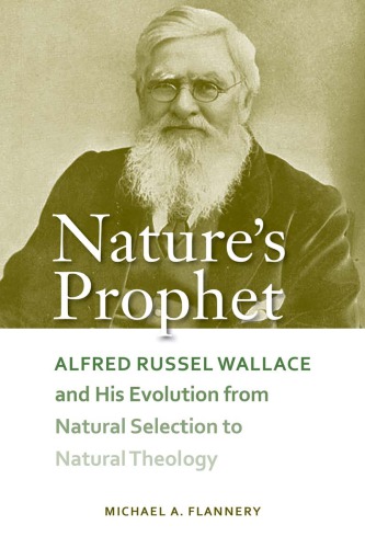 Nature’s prophet : Alfred Russel Wallace and his evolution from natural selection to natural theology