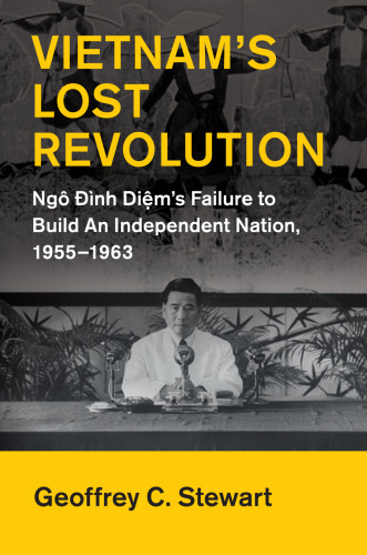 Vietnam’s Lost Revolution: Ngô Đình Diệm’s Failure to Build an Independent Nation, 1955-1963
