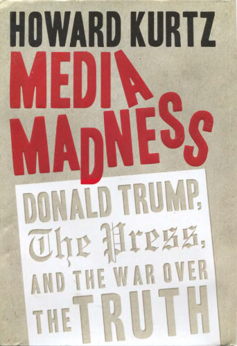 Media Madness: Donald Trump, the Press, and the War over the Truth