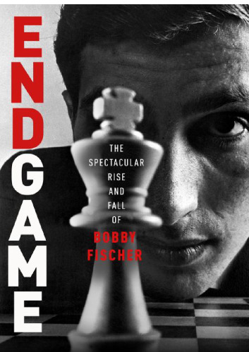 Endgame : Bobby Fischer’s Remarkable Rise and Fall -- from America’s Brightest Prodigy to the Edge of Madness.