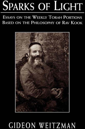 Sparks of light : essays on the weekly Torah portions based on the philosophy of Rav Kook